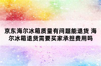 京东海尔冰箱质量有问题能退货 海尔冰箱退货需要买家承担费用吗